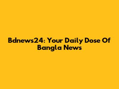 Bdnews24: Your Daily Dose Of Bangla News