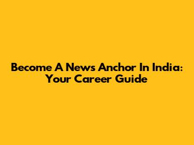 Become A News Anchor In India: Your Career Guide
