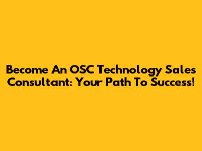 Become An OSC Technology Sales Consultant: Your Path To Success!
