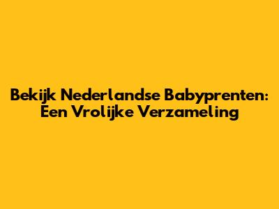Bekijk Nederlandse Babyprenten: Een Vrolijke Verzameling