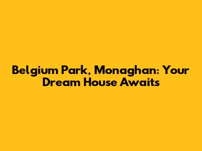 Belgium Park, Monaghan: Your Dream House Awaits
