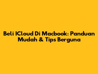 Beli ICloud Di Macbook: Panduan Mudah & Tips Berguna