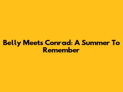Belly Meets Conrad: A Summer To Remember