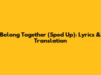 Belong Together (Sped Up): Lyrics & Translation