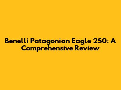 Benelli Patagonian Eagle 250: A Comprehensive Review