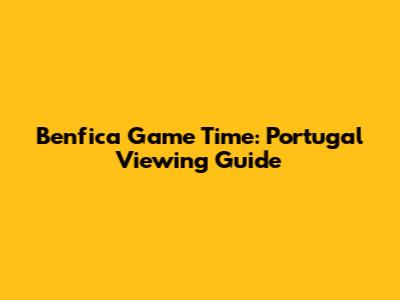 Benfica Game Time: Portugal Viewing Guide