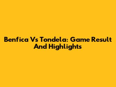 Benfica Vs Tondela: Game Result And Highlights