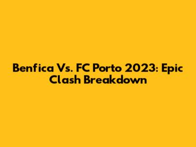 Benfica Vs. FC Porto 2023: Epic Clash Breakdown