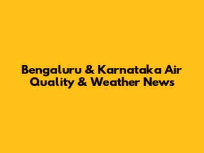 Bengaluru & Karnataka Air Quality & Weather News