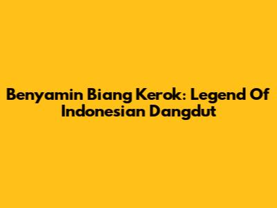 Benyamin Biang Kerok: Legend Of Indonesian Dangdut