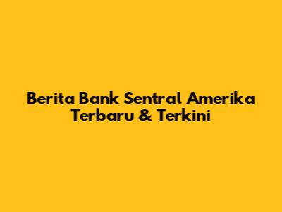Berita Bank Sentral Amerika Terbaru & Terkini