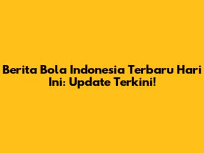 Berita Bola Indonesia Terbaru Hari Ini: Update Terkini!
