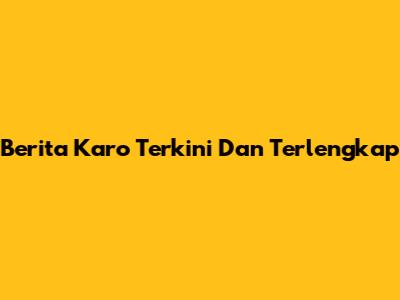 Berita Karo Terkini Dan Terlengkap