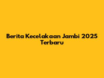 Berita Kecelakaan Jambi 2025 Terbaru