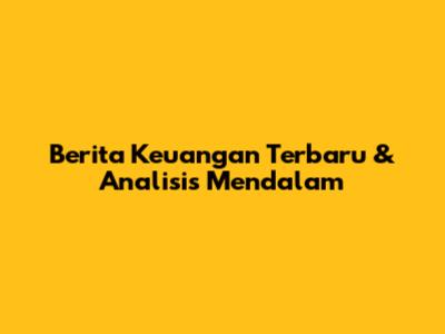 Berita Keuangan Terbaru & Analisis Mendalam