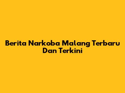 Berita Narkoba Malang Terbaru Dan Terkini