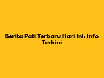 Berita Pati Terbaru Hari Ini: Info Terkini