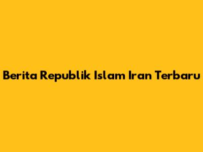 Berita Republik Islam Iran Terbaru