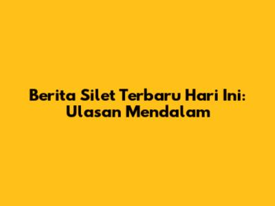 Berita Silet Terbaru Hari Ini: Ulasan Mendalam