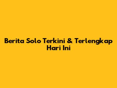 Berita Solo Terkini & Terlengkap Hari Ini
