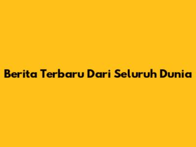 Berita Terbaru Dari Seluruh Dunia
