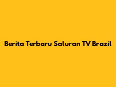 Berita Terbaru Saluran TV Brazil