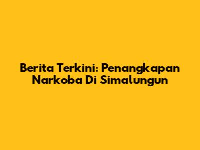 Berita Terkini: Penangkapan Narkoba Di Simalungun
