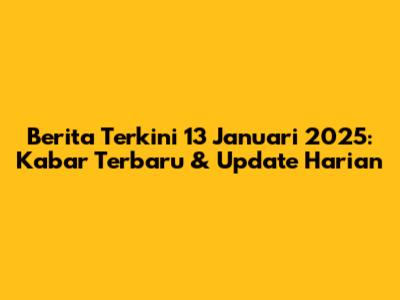 Berita Terkini 13 Januari 2025: Kabar Terbaru & Update Harian