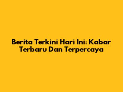 Berita Terkini Hari Ini: Kabar Terbaru Dan Terpercaya