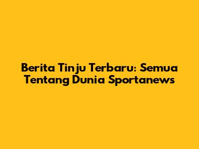 Berita Tinju Terbaru: Semua Tentang Dunia Sportanews