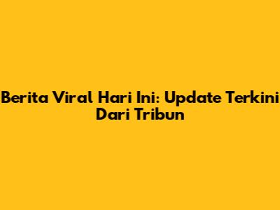 Berita Viral Hari Ini: Update Terkini Dari Tribun