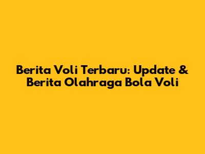 Berita Voli Terbaru: Update & Berita Olahraga Bola Voli