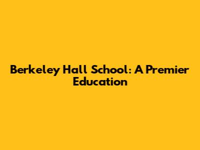 Berkeley Hall School: A Premier Education