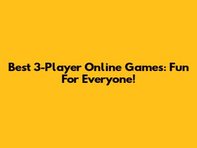 Best 3-Player Online Games: Fun For Everyone!