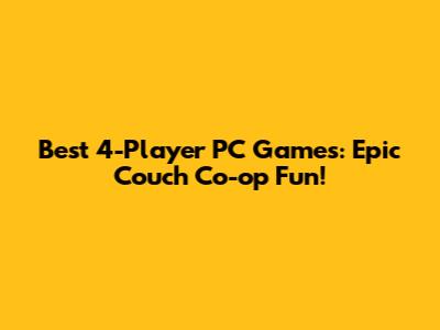 Best 4-Player PC Games: Epic Couch Co-op Fun!