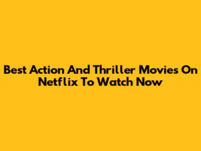 Best Action And Thriller Movies On Netflix To Watch Now