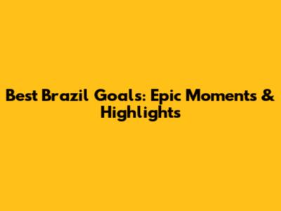 Best Brazil Goals: Epic Moments & Highlights