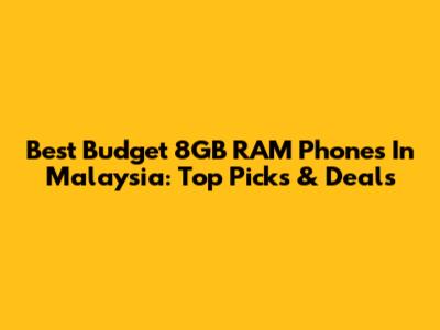 Best Budget 8GB RAM Phones In Malaysia: Top Picks & Deals