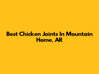 Best Chicken Joints In Mountain Home, AR