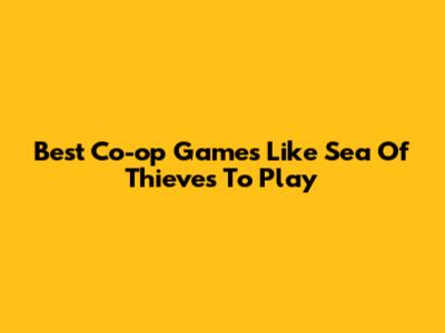 Best Co-op Games Like Sea Of Thieves To Play