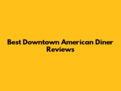 Best Downtown American Diner Reviews