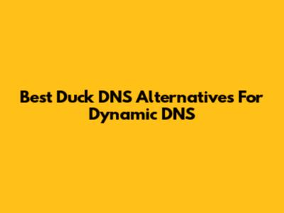 Best Duck DNS Alternatives For Dynamic DNS