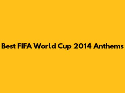 Best FIFA World Cup 2014 Anthems