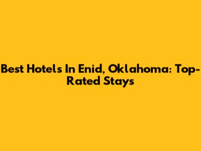 Best Hotels In Enid, Oklahoma: Top-Rated Stays