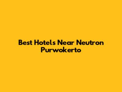 Best Hotels Near Neutron Purwokerto