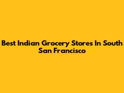 Best Indian Grocery Stores In South San Francisco