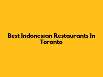Best Indonesian Restaurants In Toronto