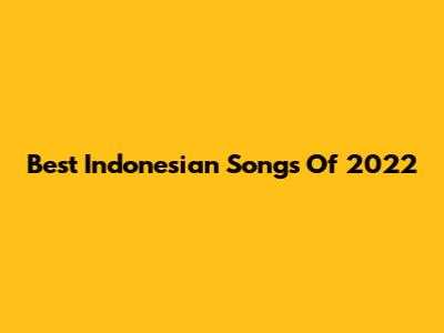 Best Indonesian Songs Of 2022