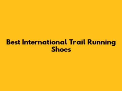 Best International Trail Running Shoes
