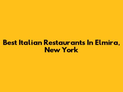 Best Italian Restaurants In Elmira, New York